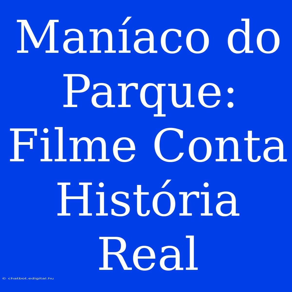 Maníaco Do Parque: Filme Conta História Real