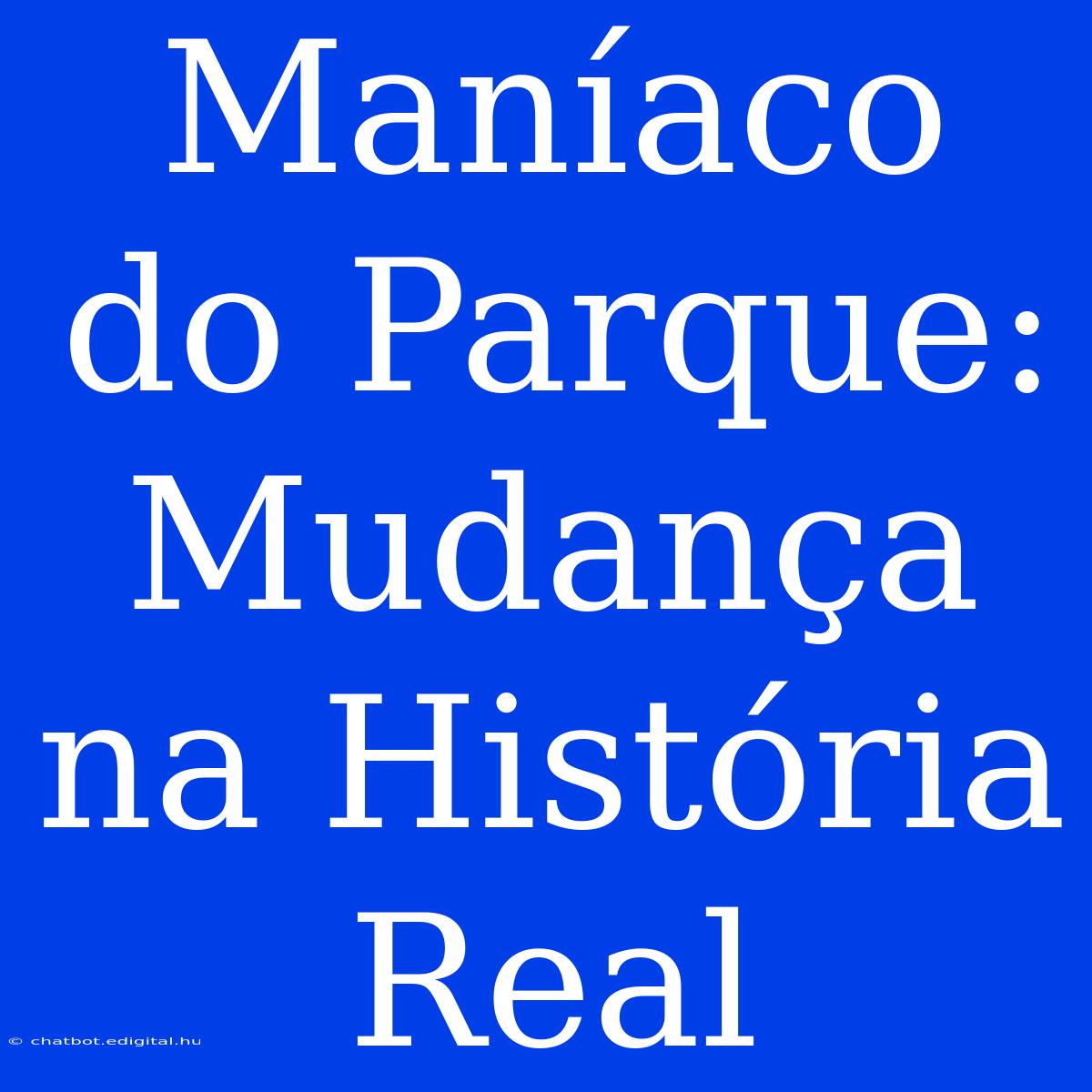 Maníaco Do Parque: Mudança Na História Real