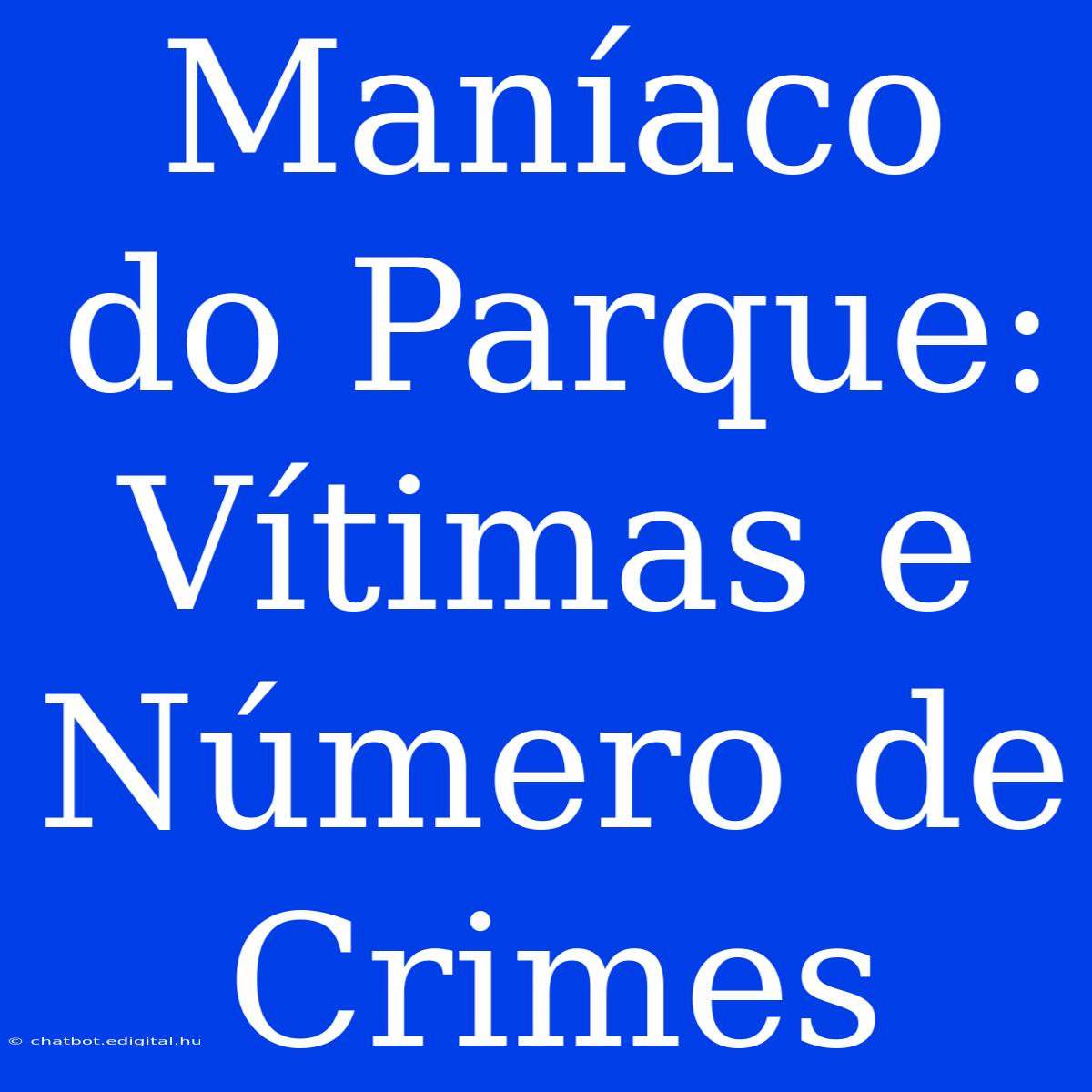 Maníaco Do Parque: Vítimas E Número De Crimes