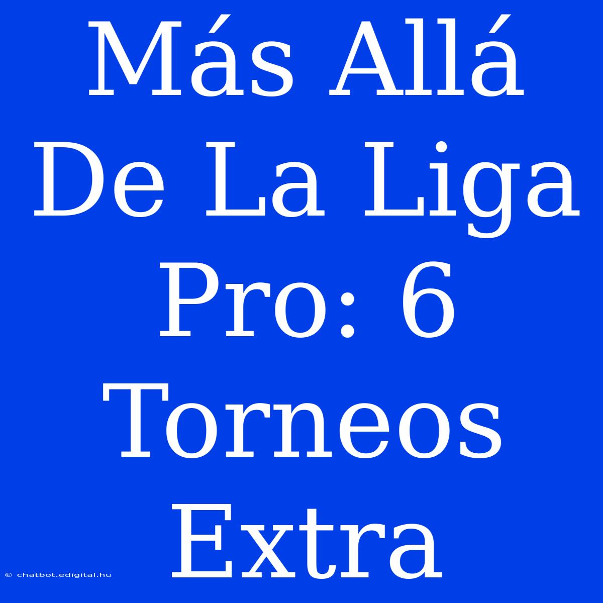 Más Allá De La Liga Pro: 6 Torneos Extra