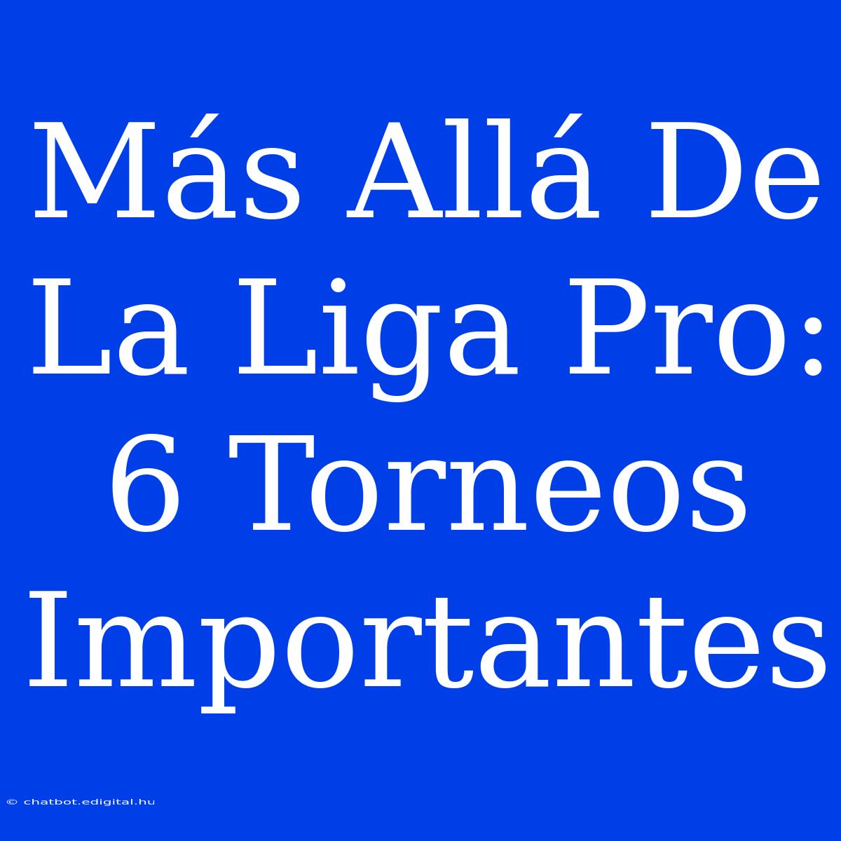 Más Allá De La Liga Pro: 6 Torneos Importantes