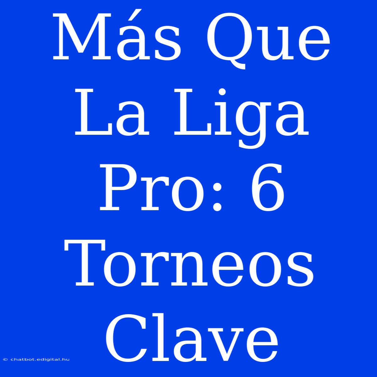 Más Que La Liga Pro: 6 Torneos Clave