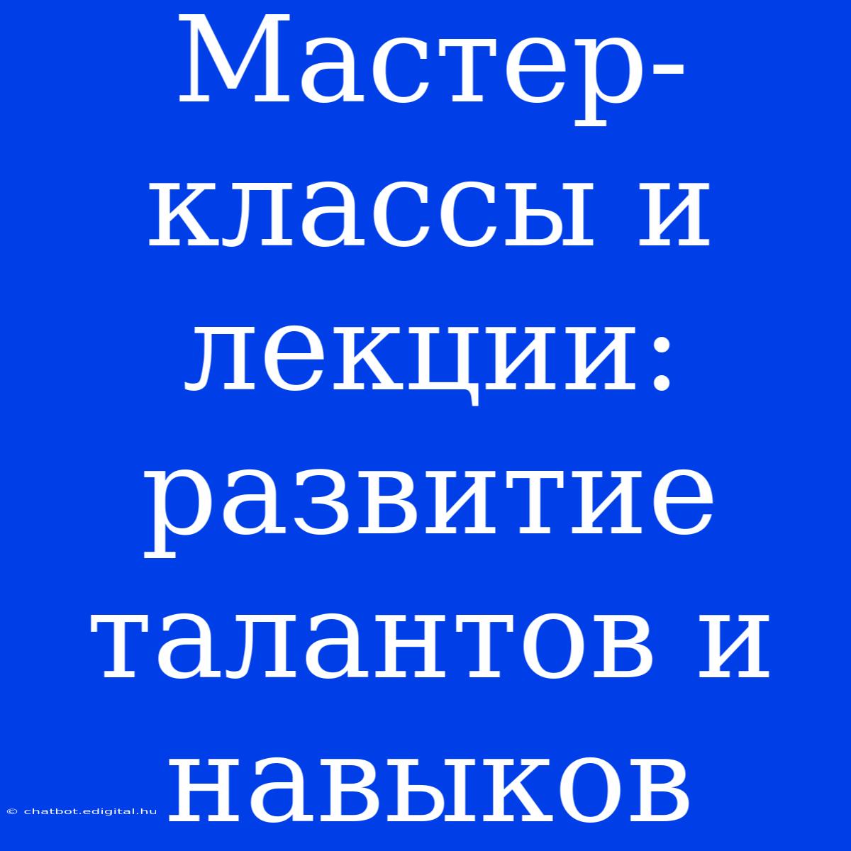 Мастер-классы И Лекции: Развитие Талантов И Навыков