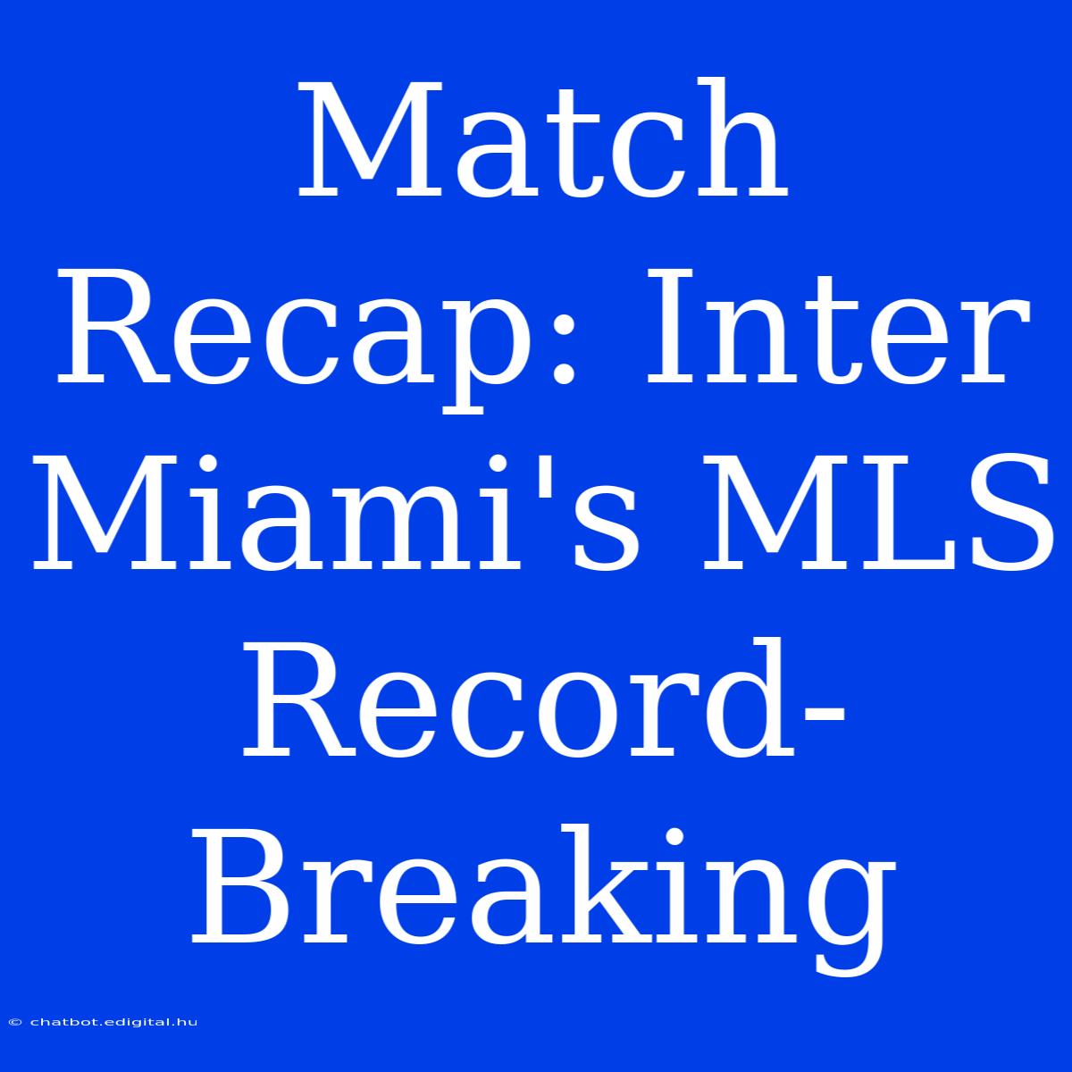 Match Recap: Inter Miami's MLS Record-Breaking 