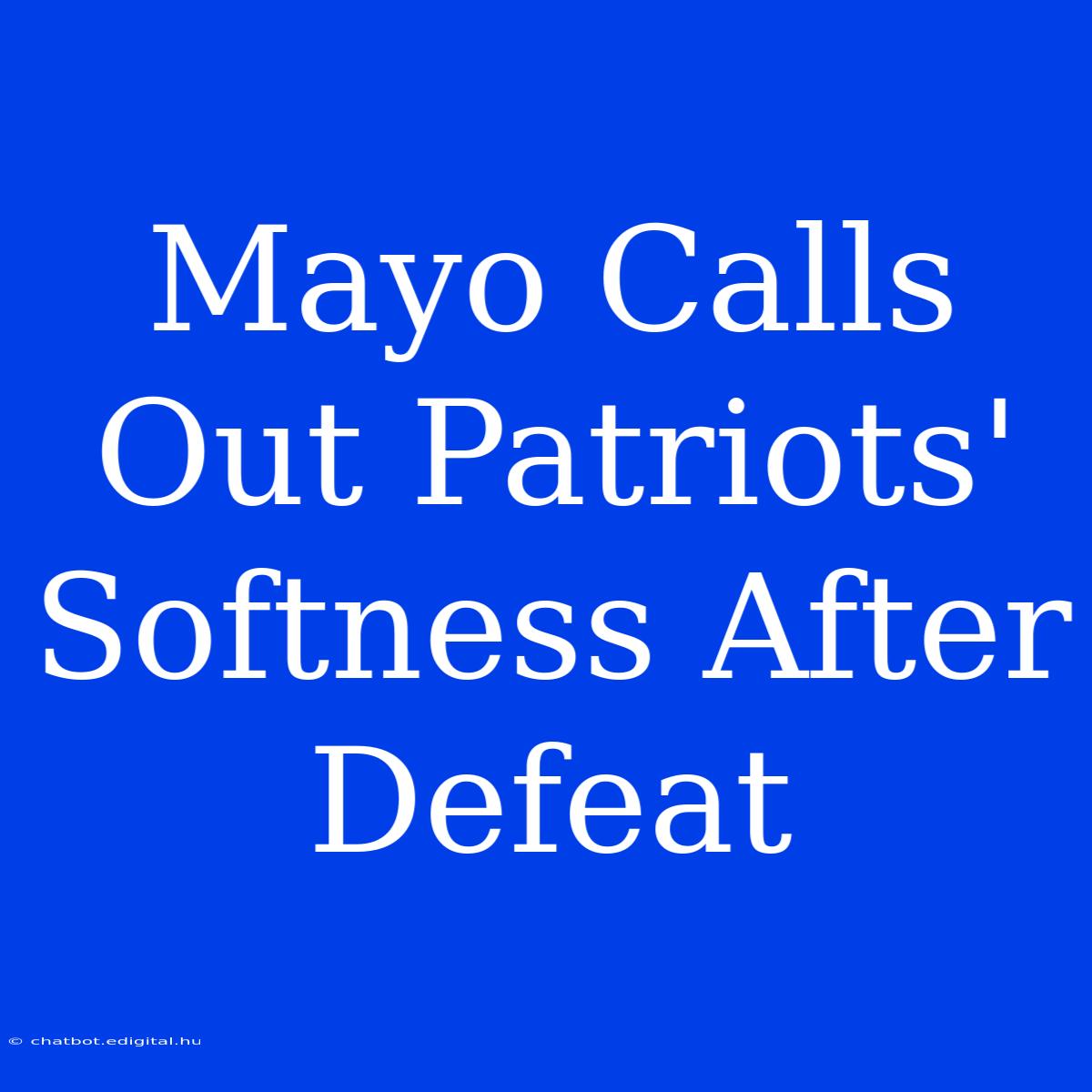 Mayo Calls Out Patriots' Softness After Defeat