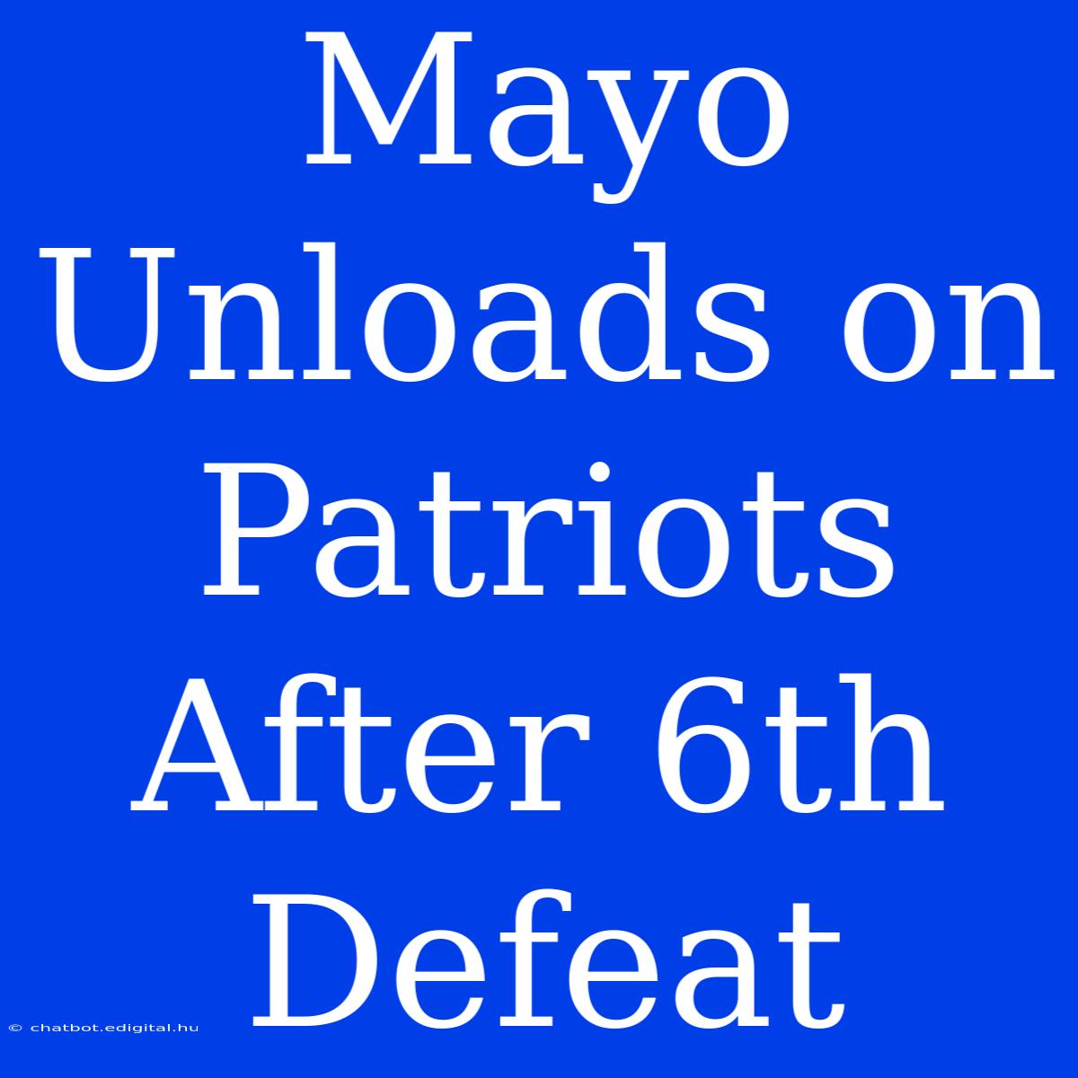 Mayo Unloads On Patriots After 6th Defeat