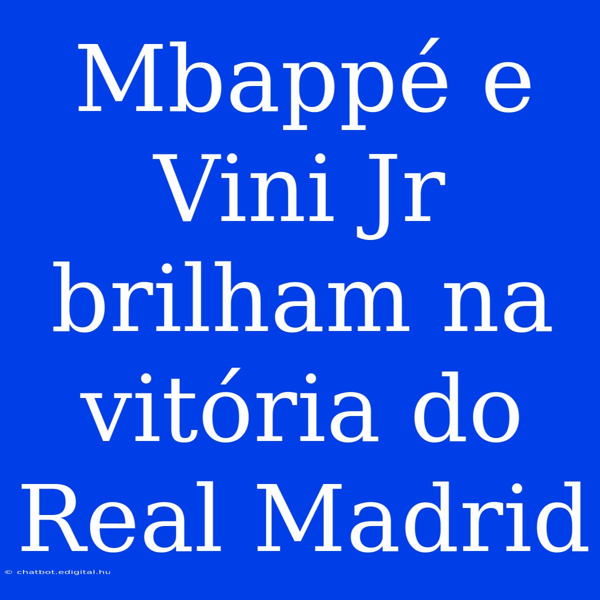 Mbappé E Vini Jr Brilham Na Vitória Do Real Madrid