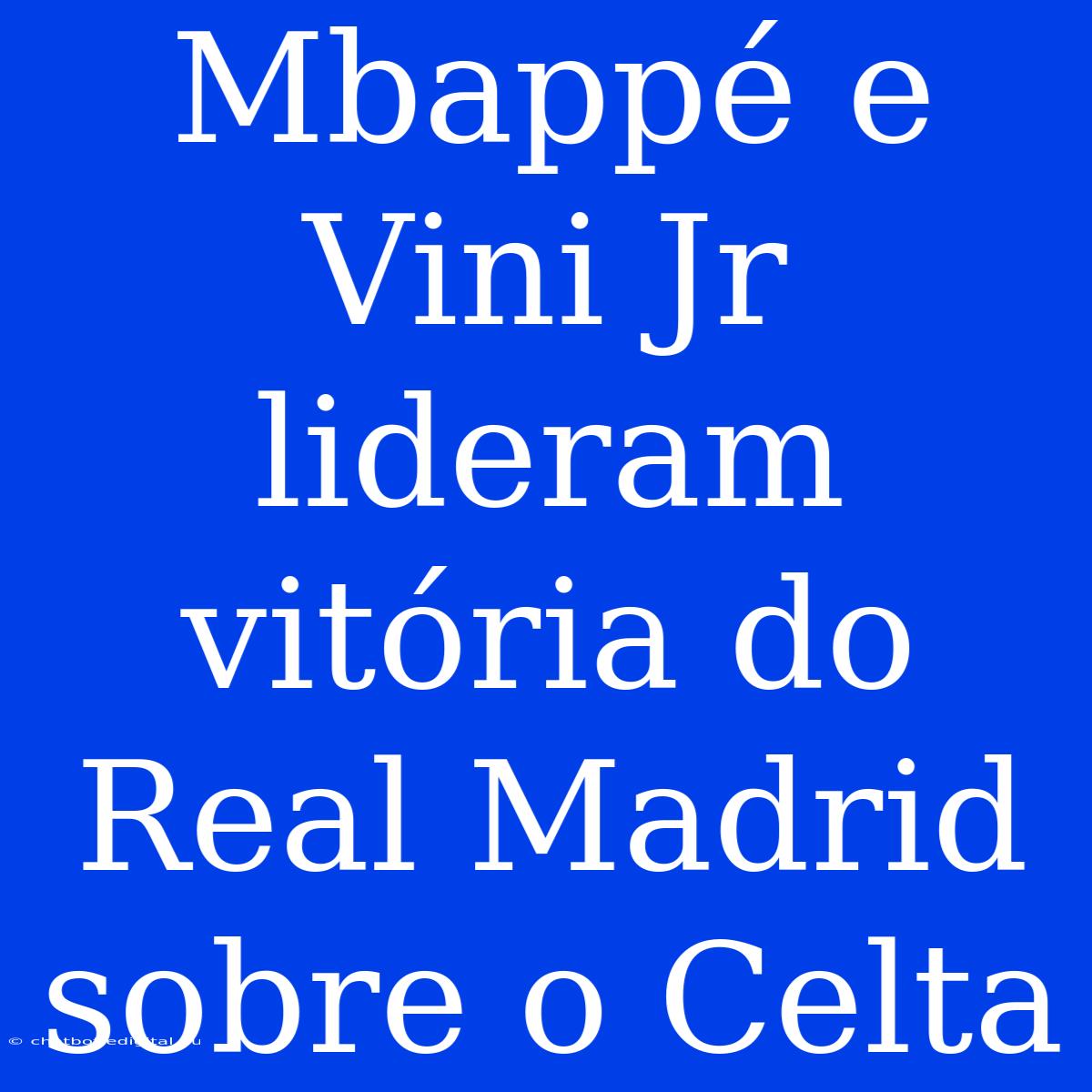 Mbappé E Vini Jr Lideram Vitória Do Real Madrid Sobre O Celta