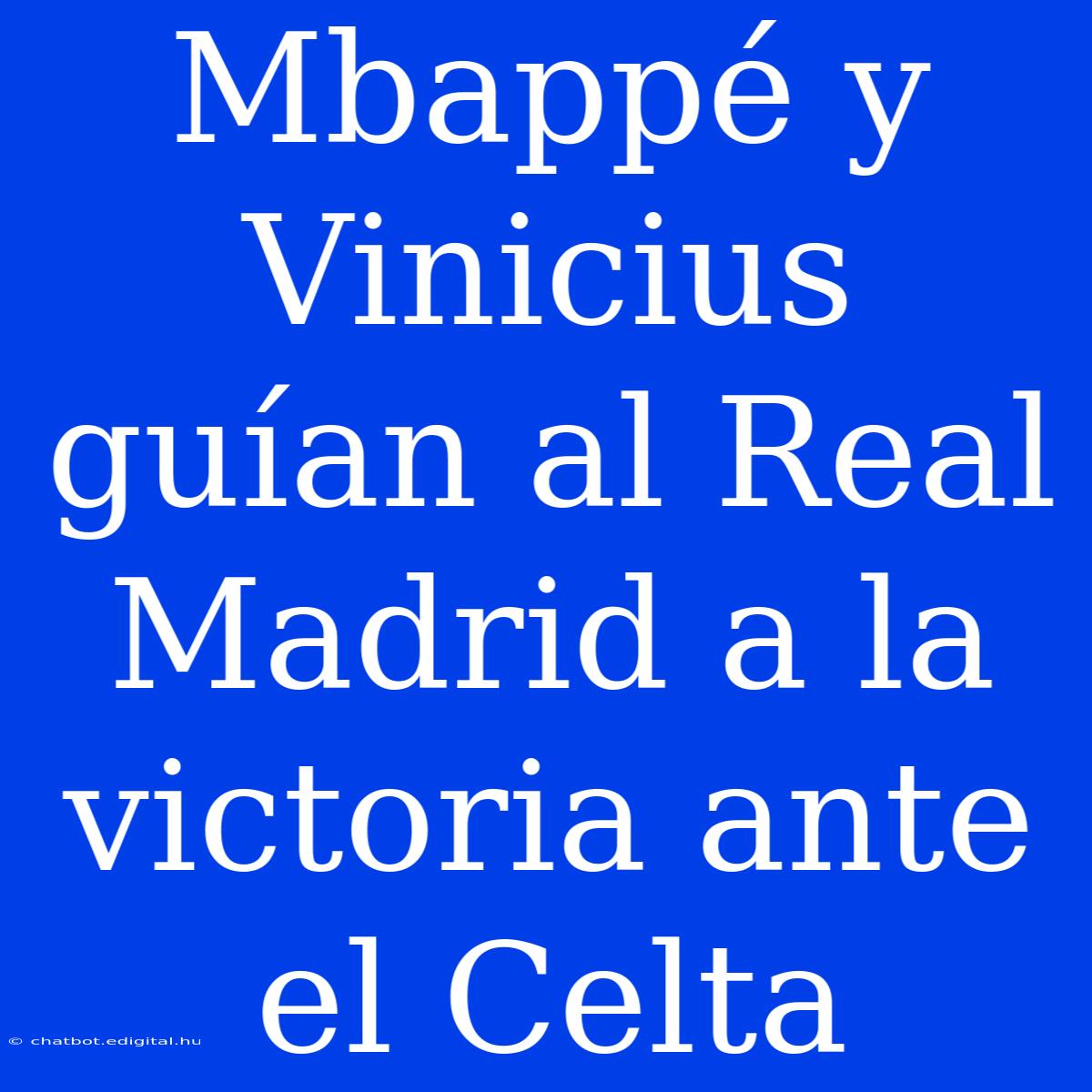 Mbappé Y Vinicius Guían Al Real Madrid A La Victoria Ante El Celta