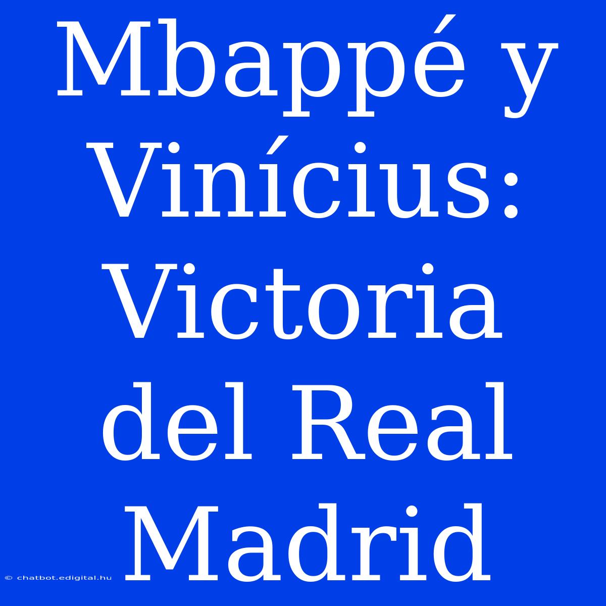 Mbappé Y Vinícius: Victoria Del Real Madrid