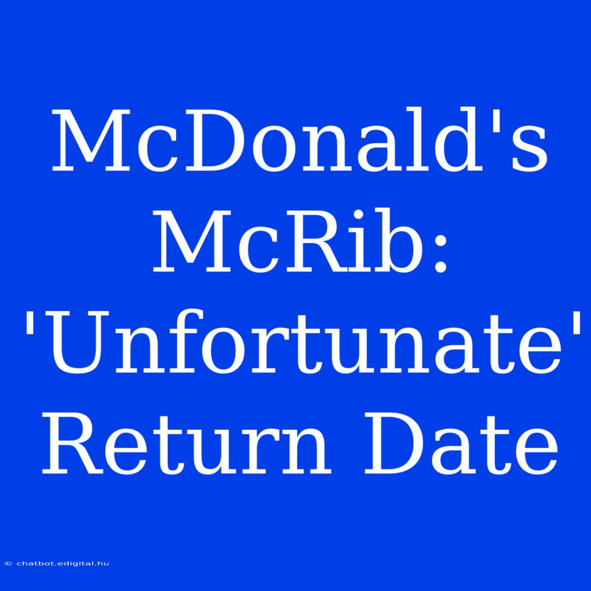 McDonald's McRib: 'Unfortunate' Return Date