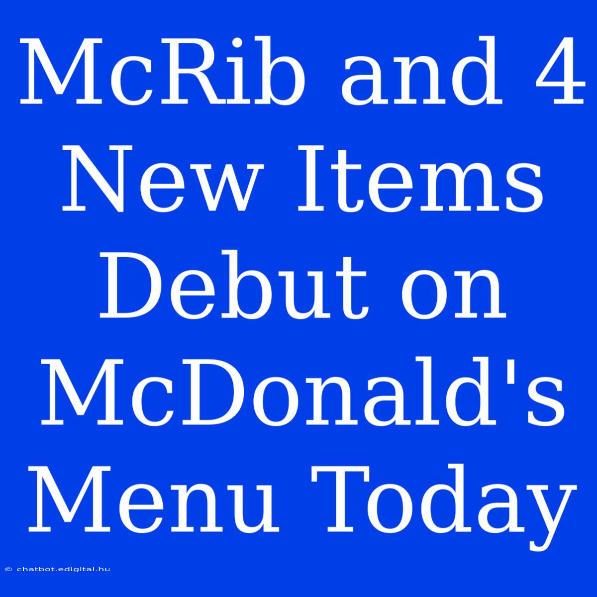 McRib And 4 New Items Debut On McDonald's Menu Today 