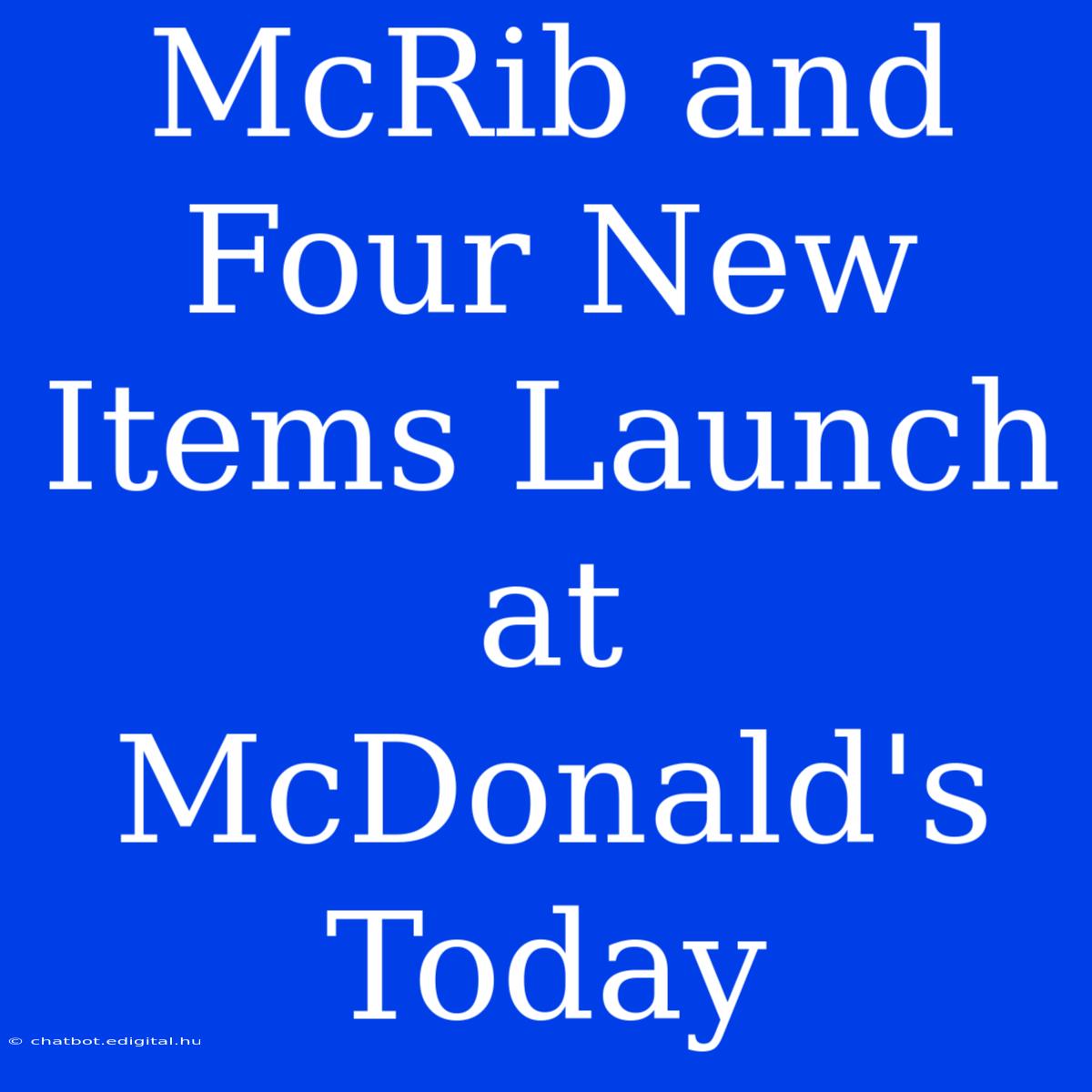 McRib And Four New Items Launch At McDonald's Today