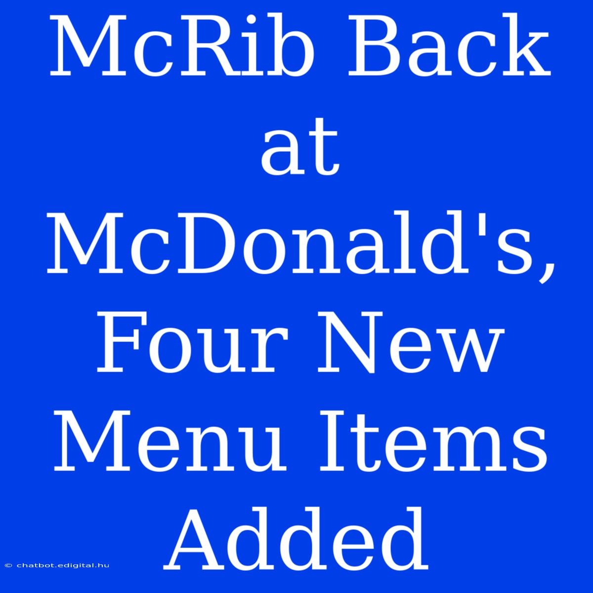 McRib Back At McDonald's, Four New Menu Items Added