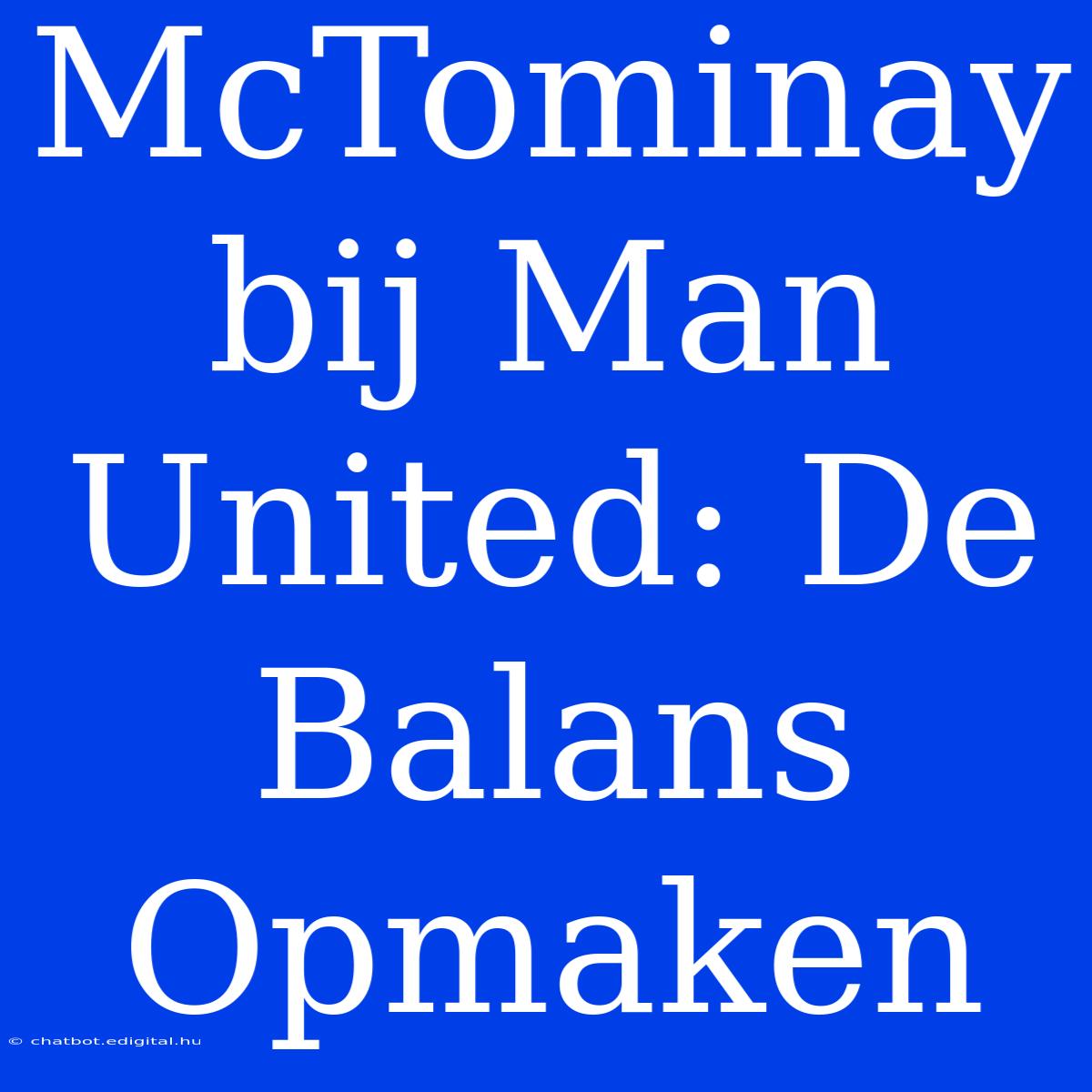 McTominay Bij Man United: De Balans Opmaken 