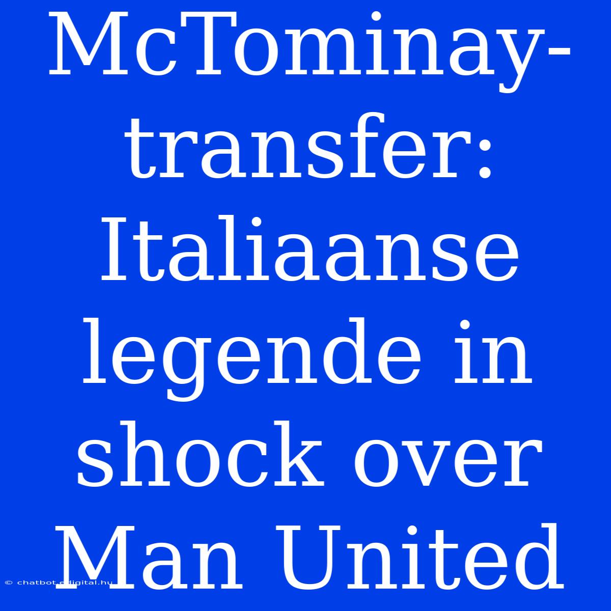 McTominay-transfer: Italiaanse Legende In Shock Over Man United