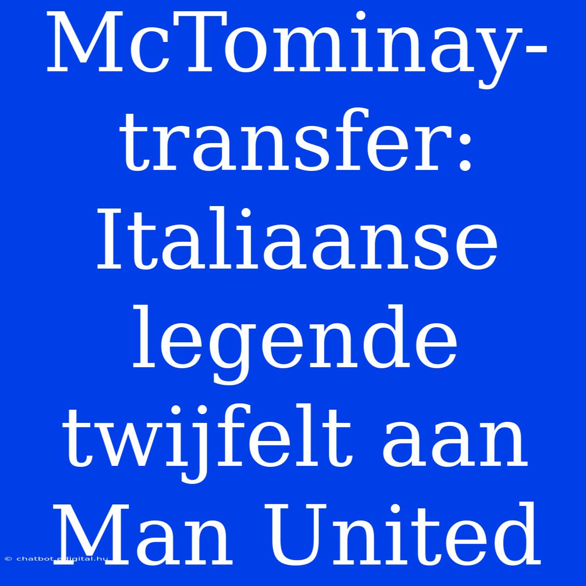 McTominay-transfer: Italiaanse Legende Twijfelt Aan Man United