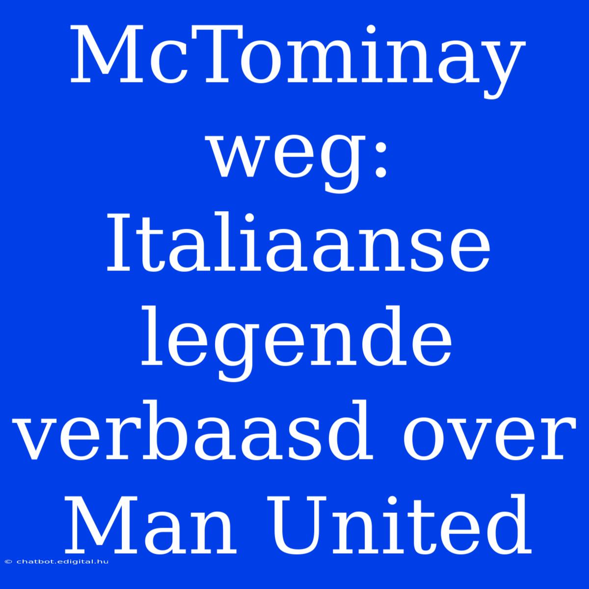 McTominay Weg: Italiaanse Legende Verbaasd Over Man United