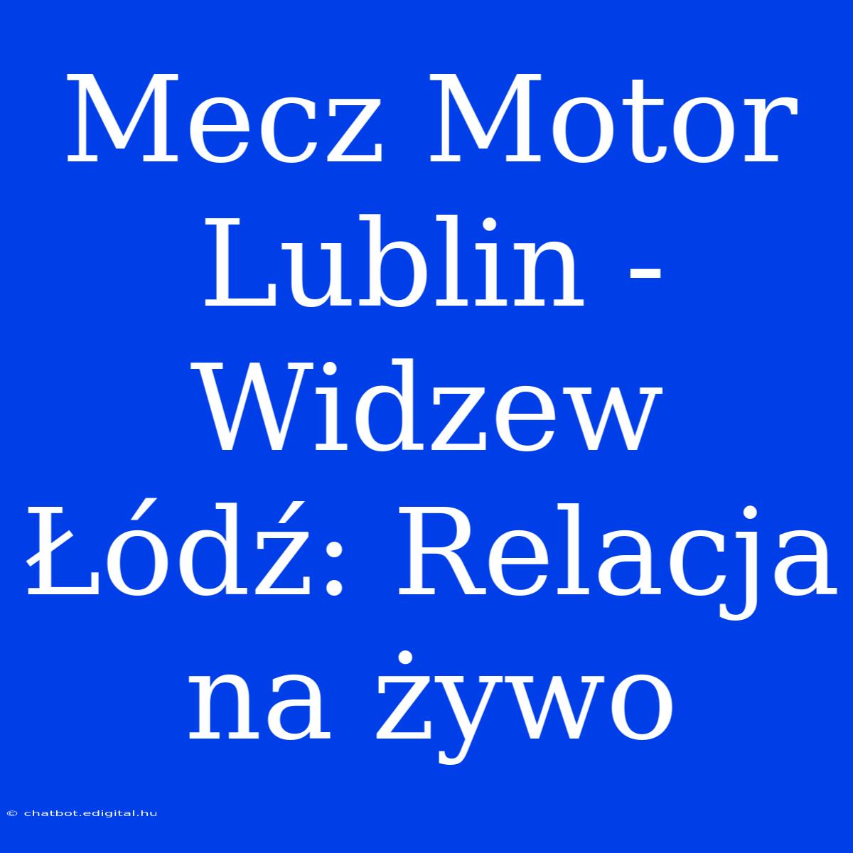 Mecz Motor Lublin - Widzew Łódź: Relacja Na Żywo