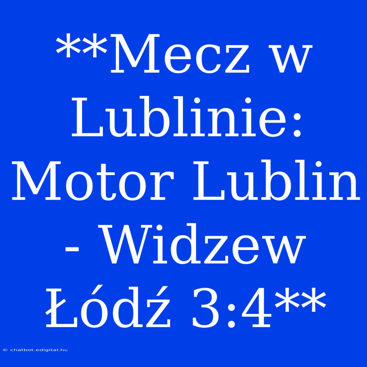 **Mecz W Lublinie: Motor Lublin - Widzew Łódź 3:4**