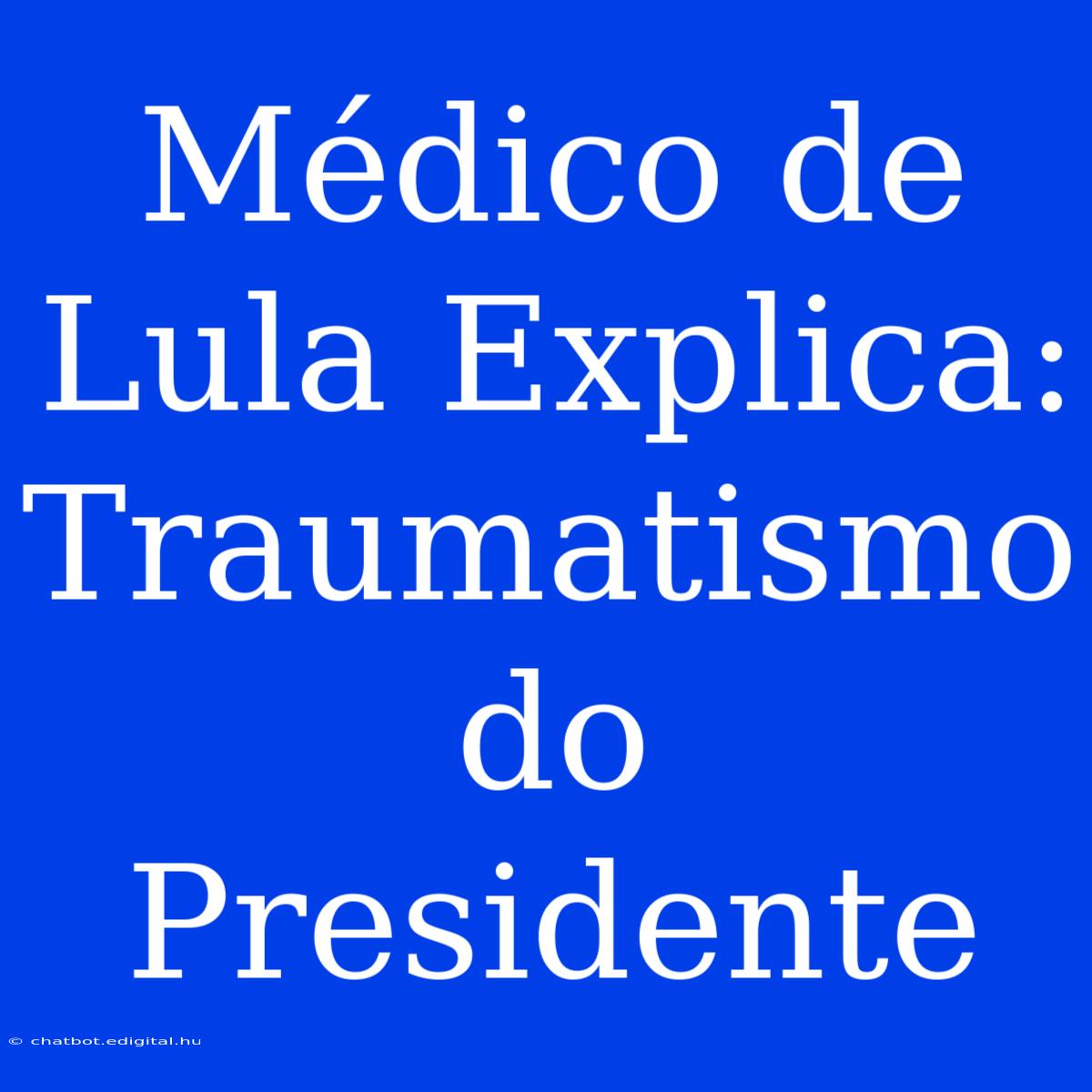 Médico De Lula Explica: Traumatismo Do Presidente