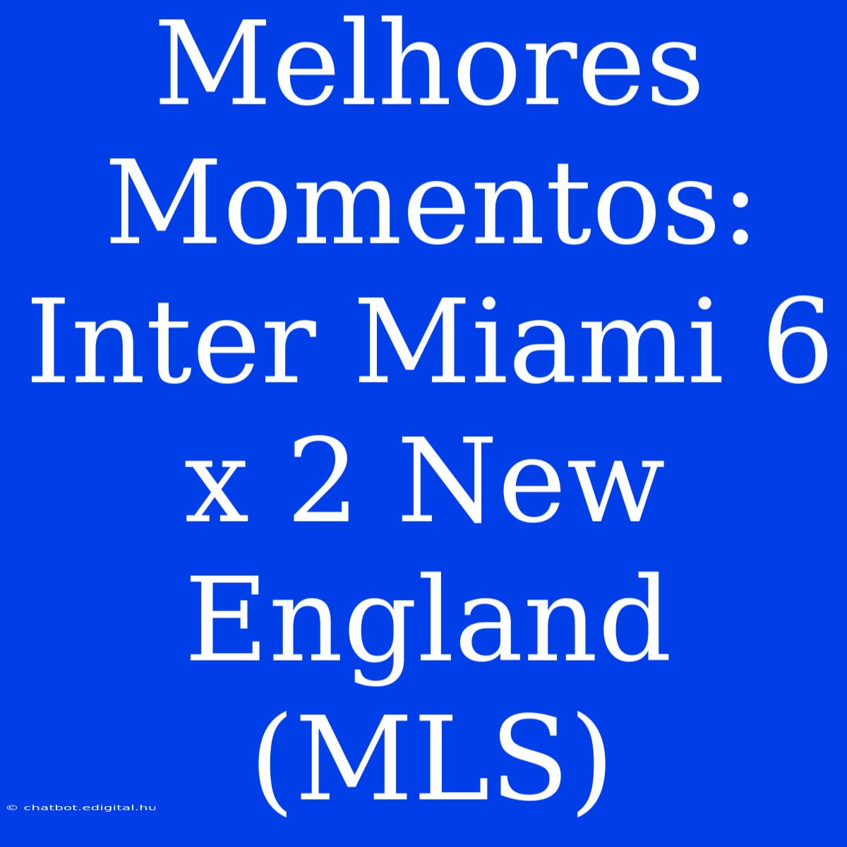 Melhores Momentos: Inter Miami 6 X 2 New England (MLS)