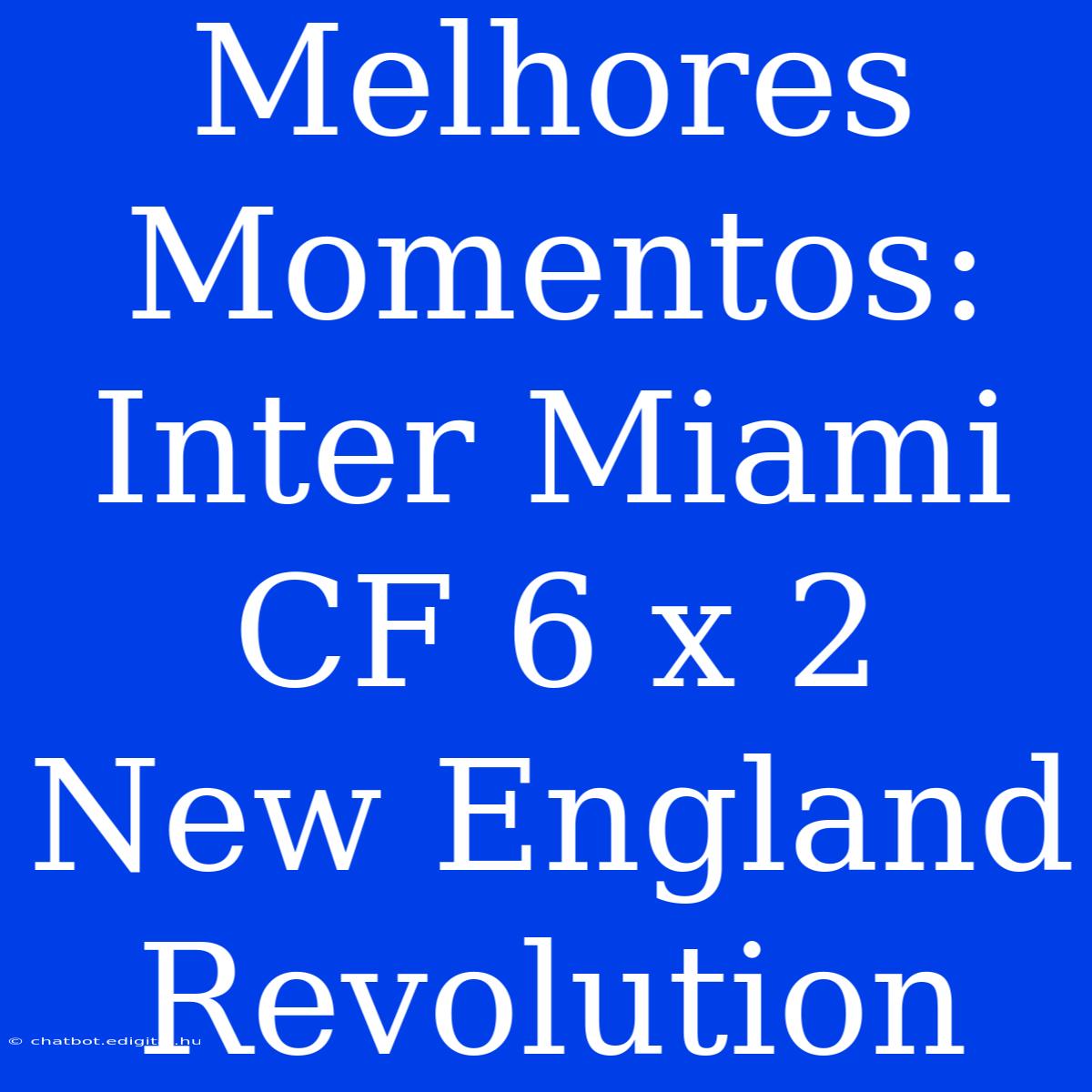 Melhores Momentos: Inter Miami CF 6 X 2 New England Revolution