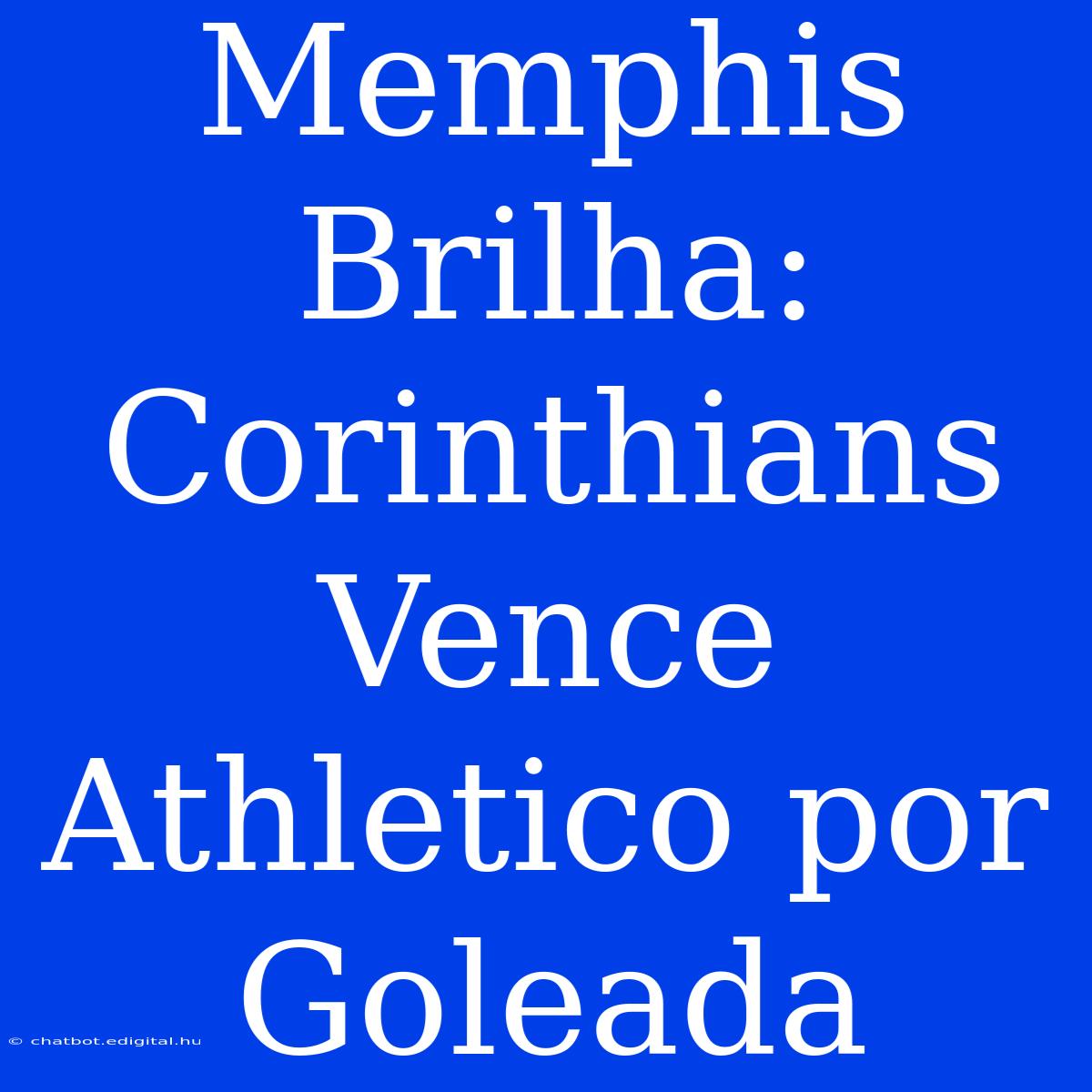 Memphis Brilha: Corinthians Vence Athletico Por Goleada