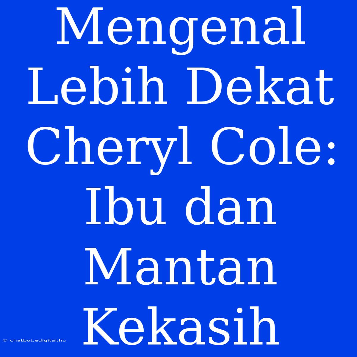 Mengenal Lebih Dekat Cheryl Cole: Ibu Dan Mantan Kekasih