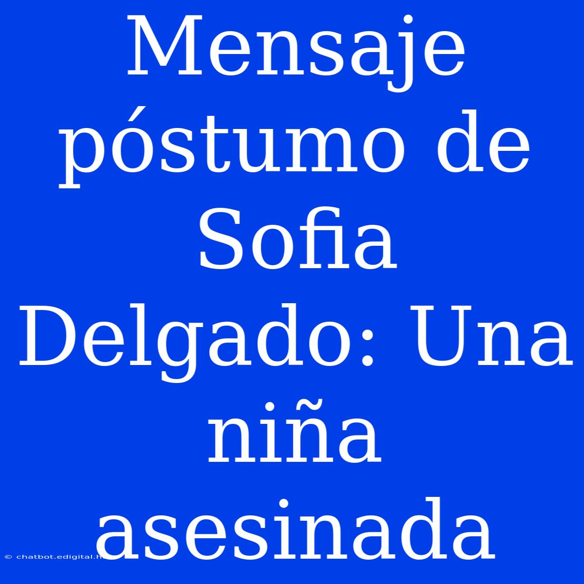 Mensaje Póstumo De Sofia Delgado: Una Niña Asesinada