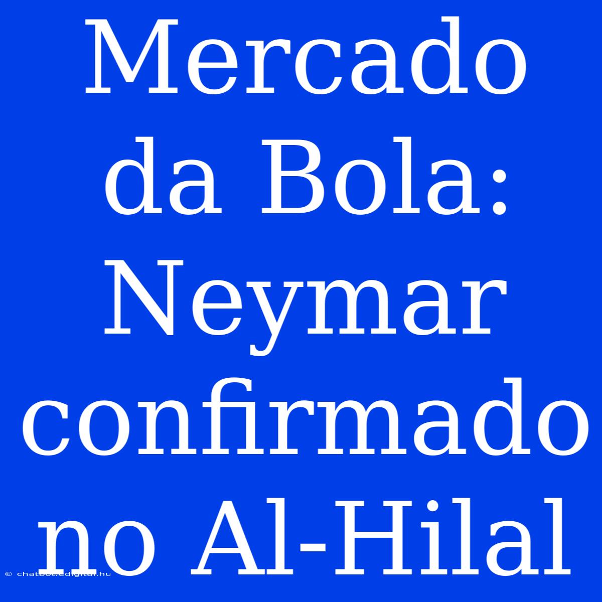 Mercado Da Bola: Neymar Confirmado No Al-Hilal