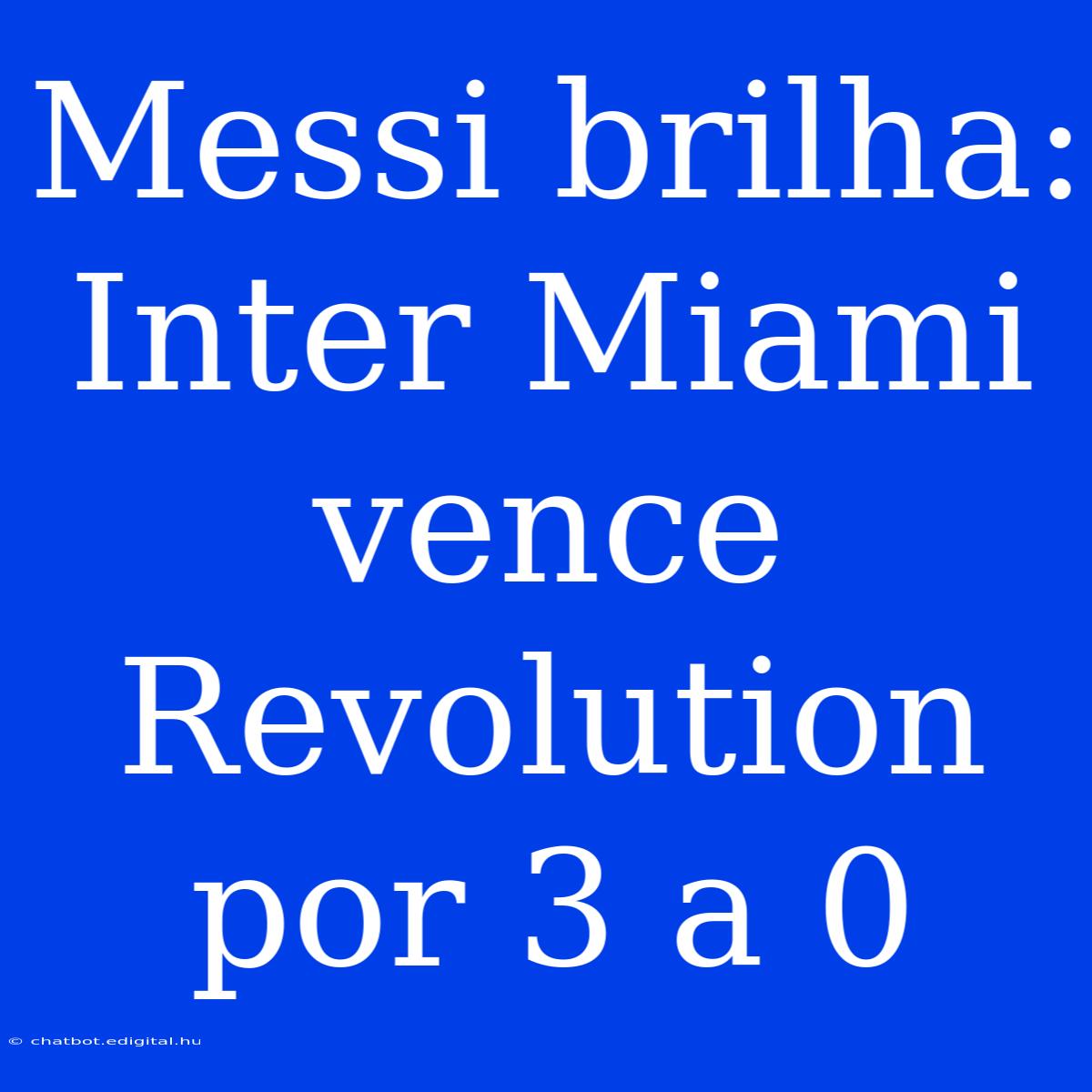 Messi Brilha: Inter Miami Vence Revolution Por 3 A 0