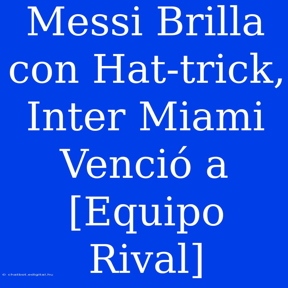 Messi Brilla Con Hat-trick, Inter Miami Venció A [Equipo Rival]