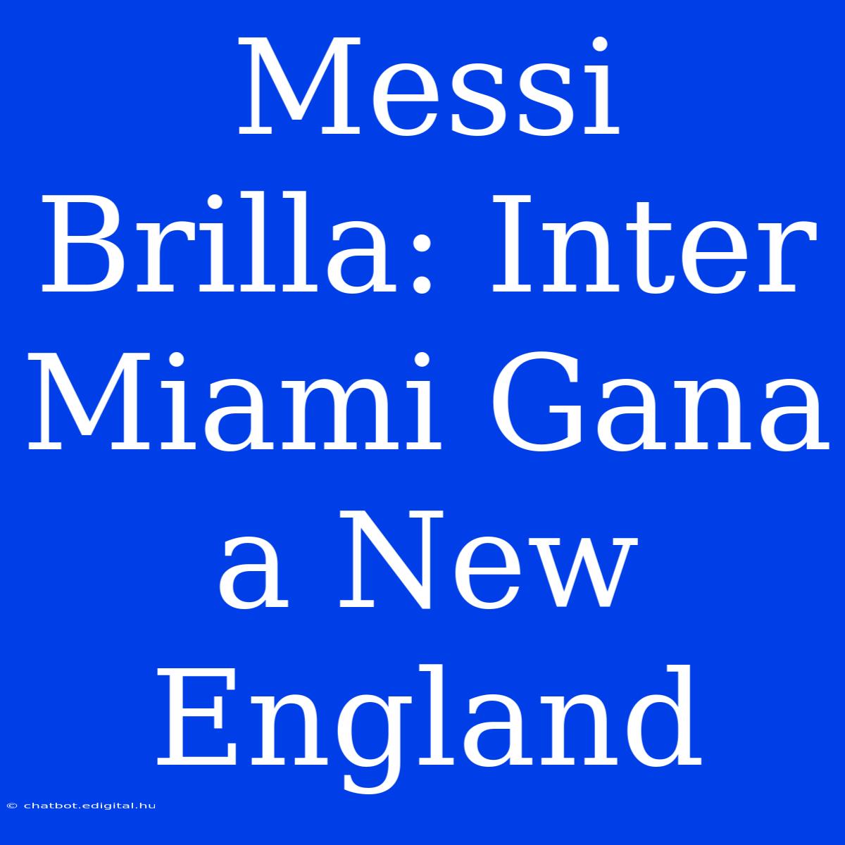 Messi Brilla: Inter Miami Gana A New England