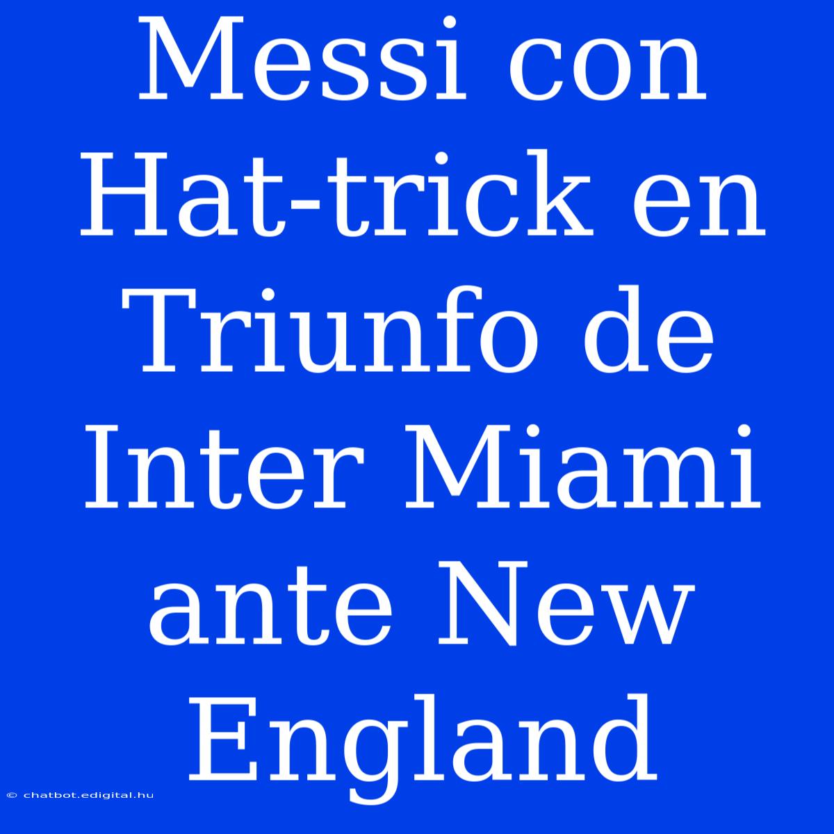 Messi Con Hat-trick En Triunfo De Inter Miami Ante New England