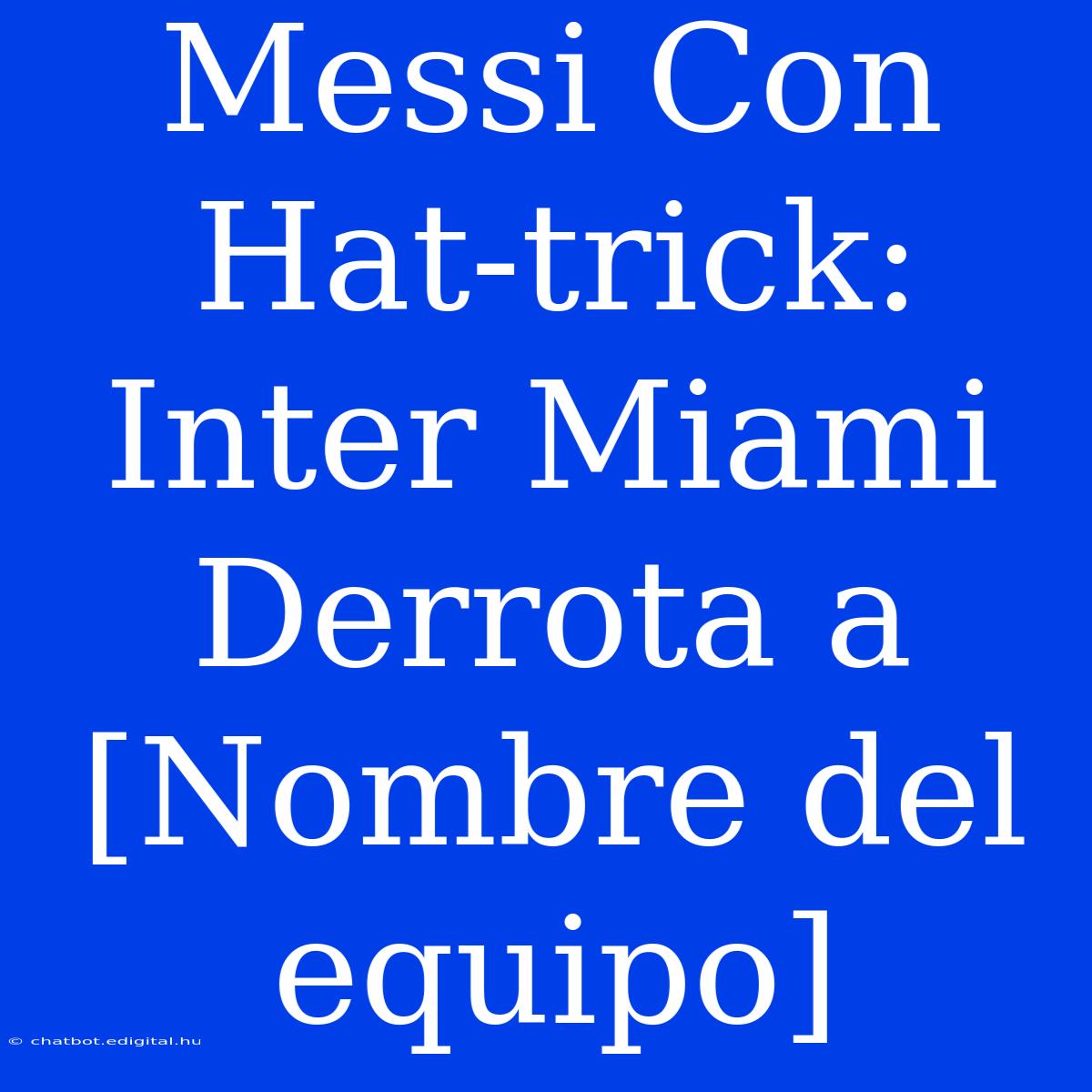 Messi Con Hat-trick: Inter Miami Derrota A [Nombre Del Equipo]