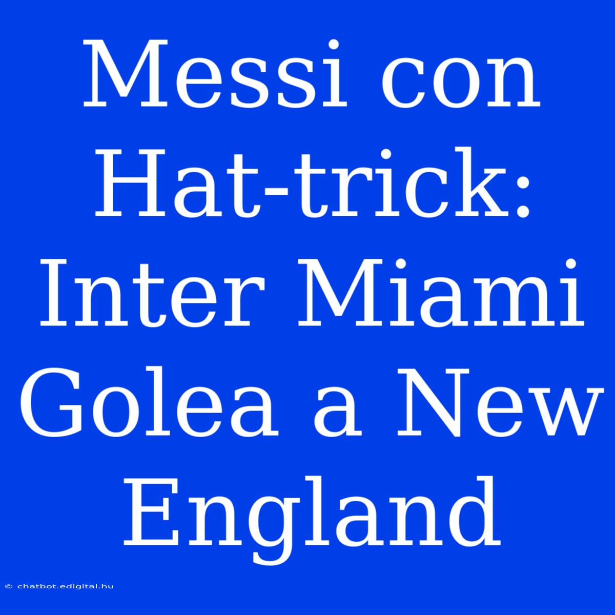 Messi Con Hat-trick: Inter Miami Golea A New England