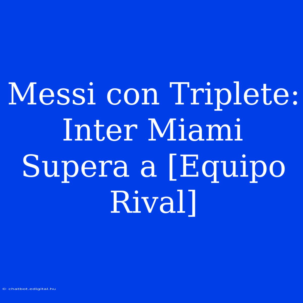 Messi Con Triplete: Inter Miami Supera A [Equipo Rival]