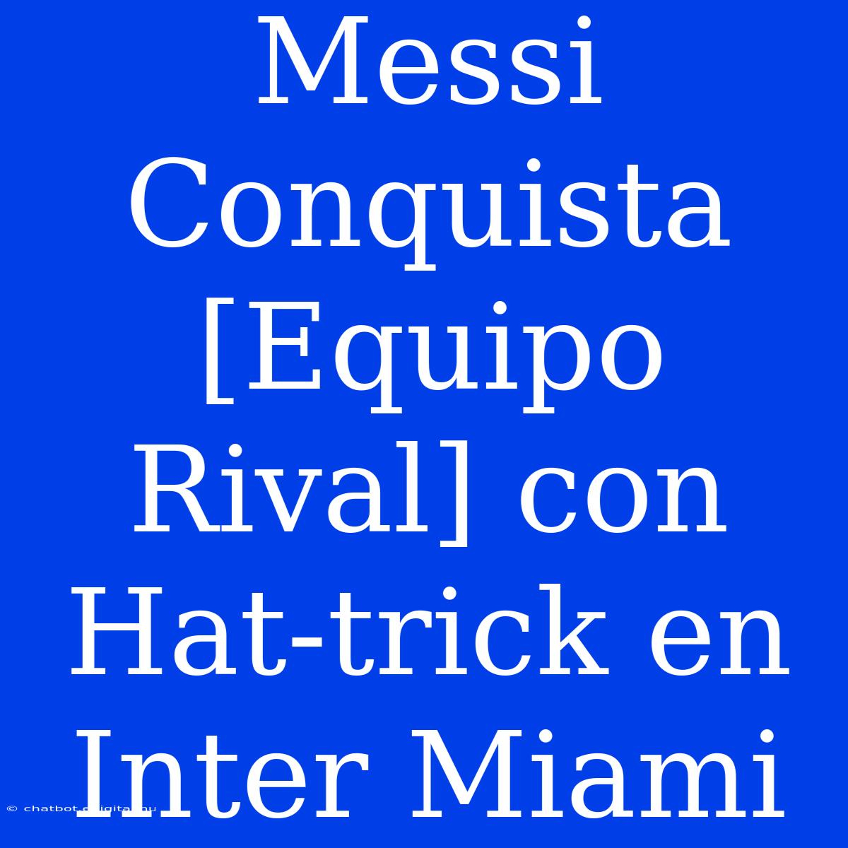 Messi Conquista [Equipo Rival] Con Hat-trick En Inter Miami