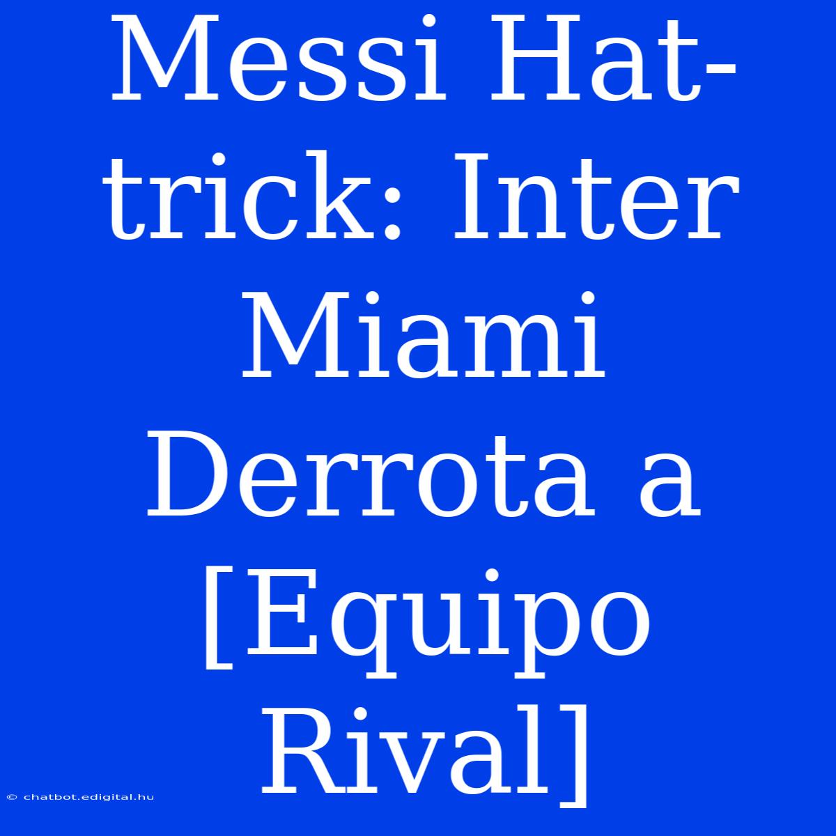 Messi Hat-trick: Inter Miami Derrota A [Equipo Rival]