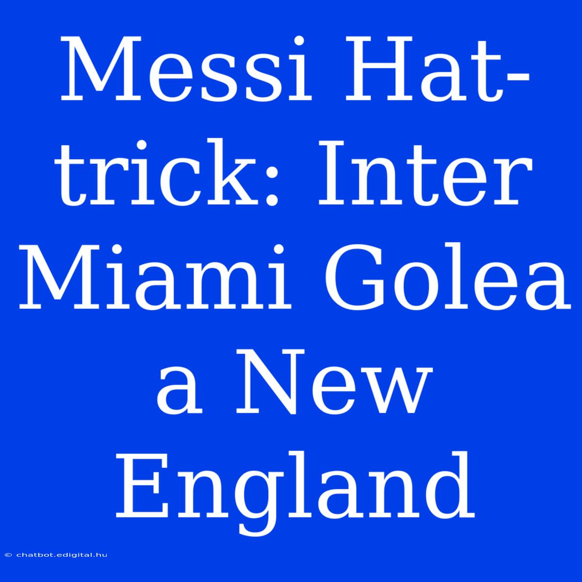 Messi Hat-trick: Inter Miami Golea A New England