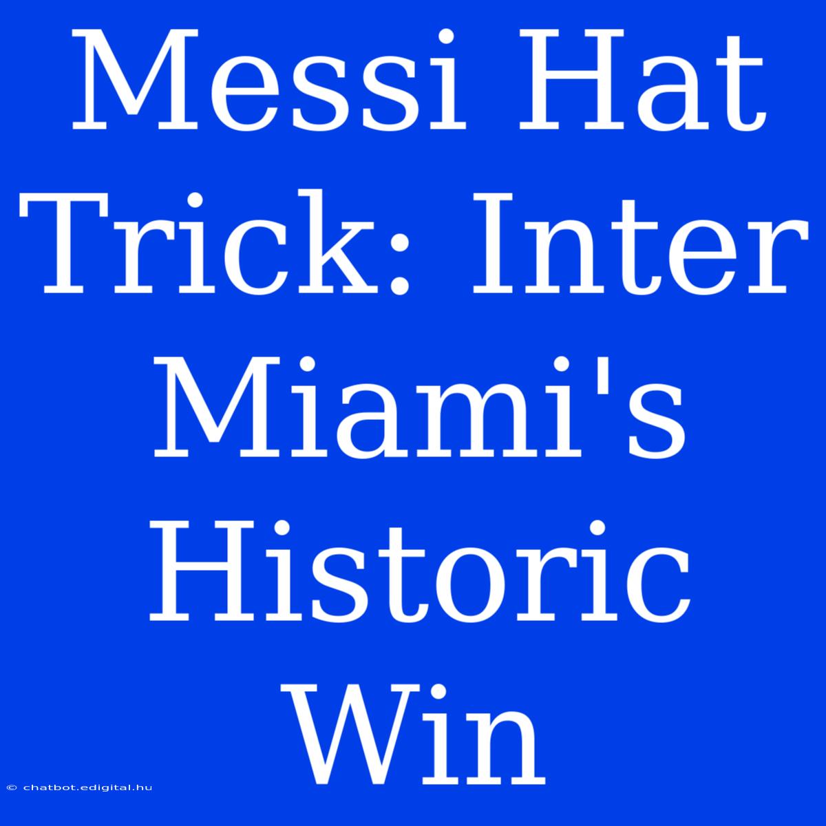 Messi Hat Trick: Inter Miami's Historic Win 