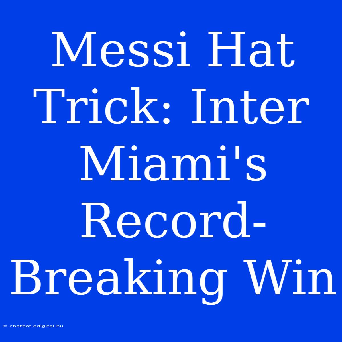 Messi Hat Trick: Inter Miami's Record-Breaking Win