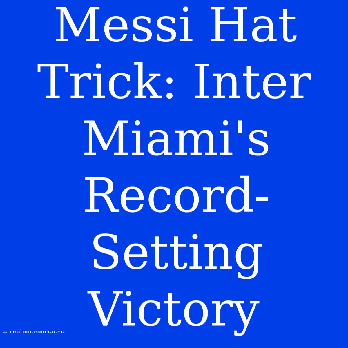 Messi Hat Trick: Inter Miami's Record-Setting Victory