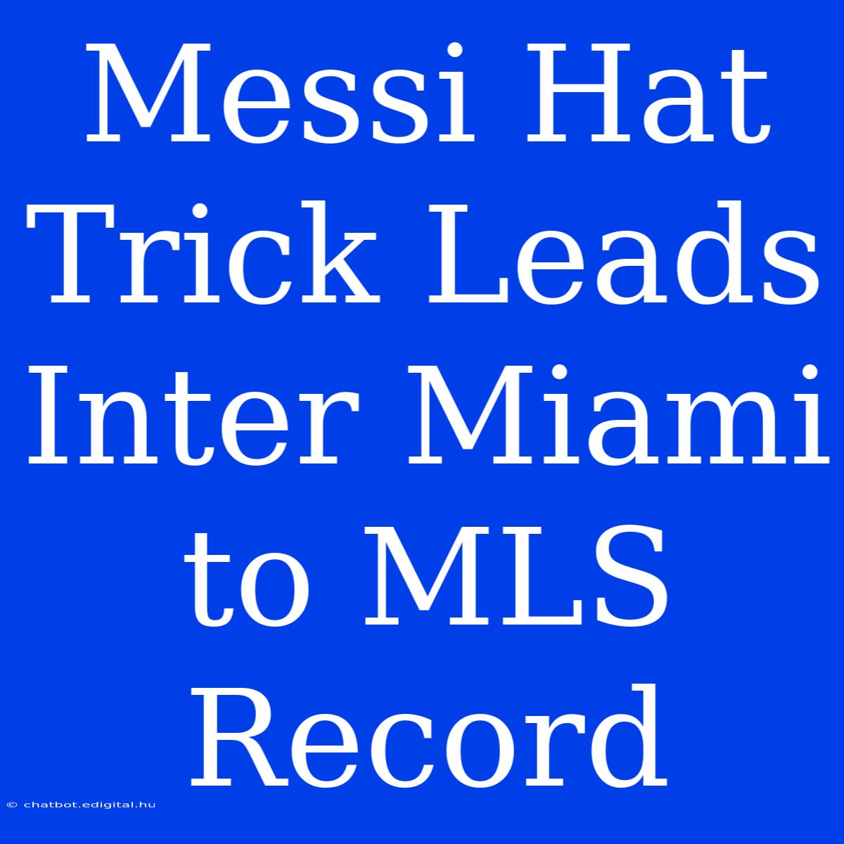 Messi Hat Trick Leads Inter Miami To MLS Record