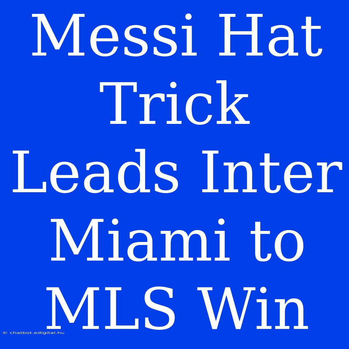 Messi Hat Trick Leads Inter Miami To MLS Win