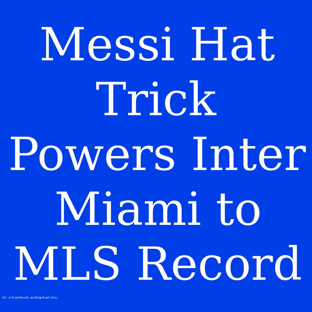 Messi Hat Trick Powers Inter Miami To MLS Record