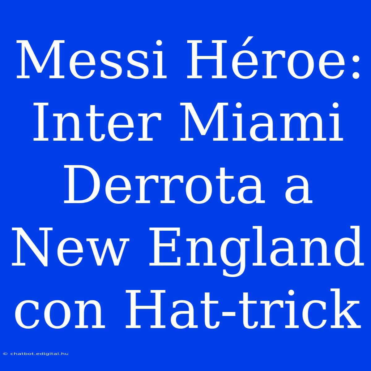 Messi Héroe: Inter Miami Derrota A New England Con Hat-trick