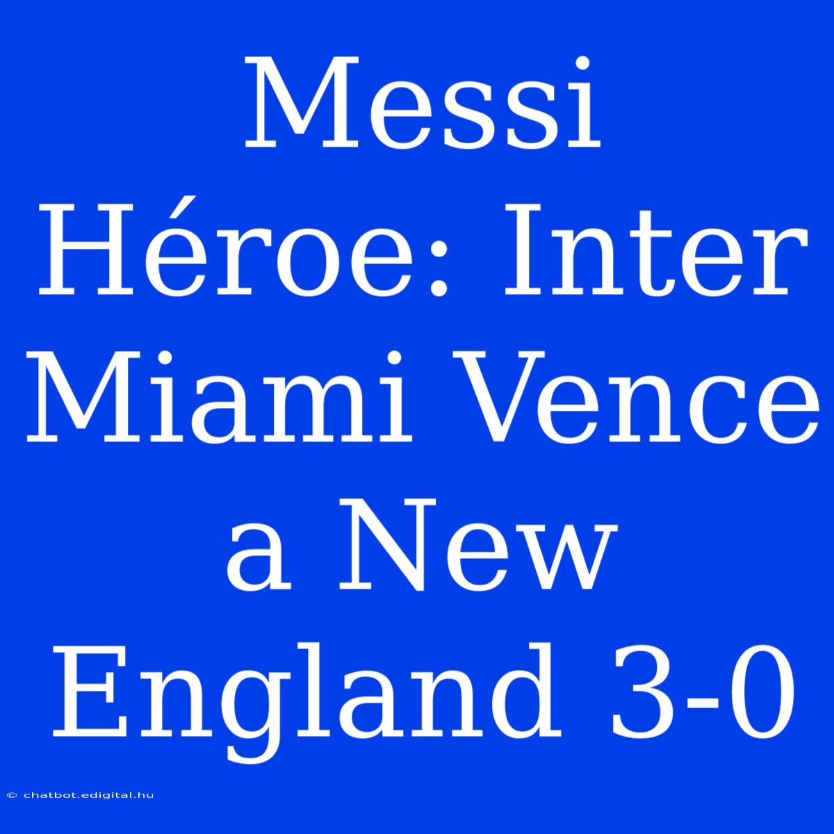 Messi Héroe: Inter Miami Vence A New England 3-0