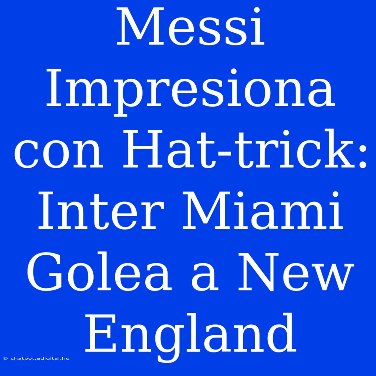 Messi Impresiona Con Hat-trick: Inter Miami Golea A New England